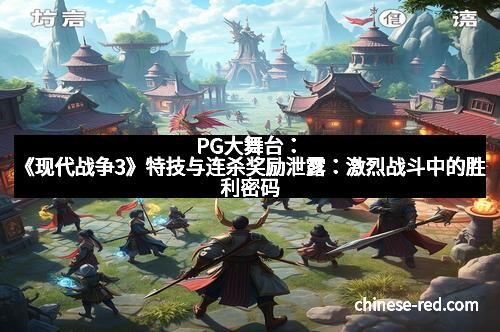 PG大舞台:《现代战争3》特技与连杀奖励泄露:激烈战斗中的胜利密码