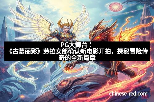 PG大舞台:《古墓丽影》劳拉女郎确认新电影开拍,探秘冒险传奇的全新篇章